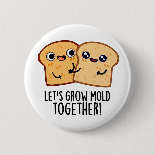 Let's Grow Mould Together Funny Bread Pun 2 Inch Round Button