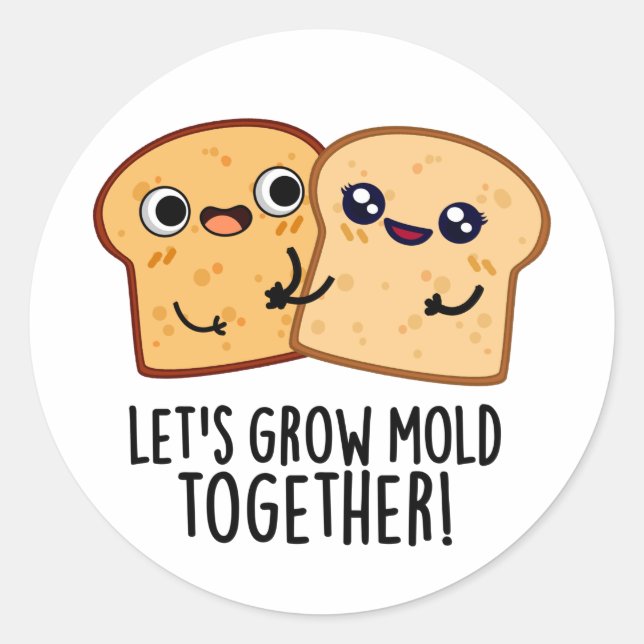Let's Grow Mould Together Funny Bread Pun  Classic Round Sticker (Front)