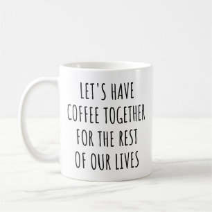 Let's Have Coffee Together for the Rest Our Lives Mug
