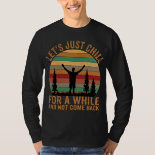 LET'S JUST CHILL FOR A WHILE AND NOT COME BACK T-Shirt