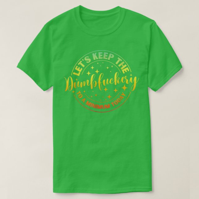 Lets Keep The Dumb F To A Minimum Today Funny Sarc T-Shirt (Design Front)