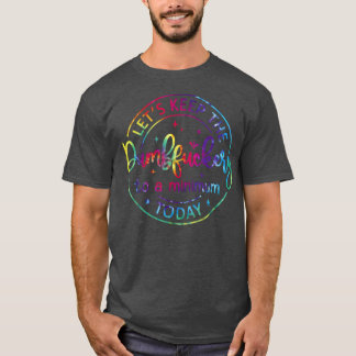 Lets Keep The Dumb F To A Minimum TodayFunny Sarca T-Shirt