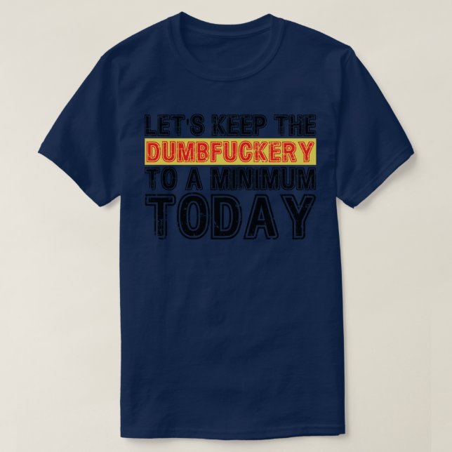 Lets Keep The Dumbery to A minimum Level today 22 T-Shirt (Design Front)