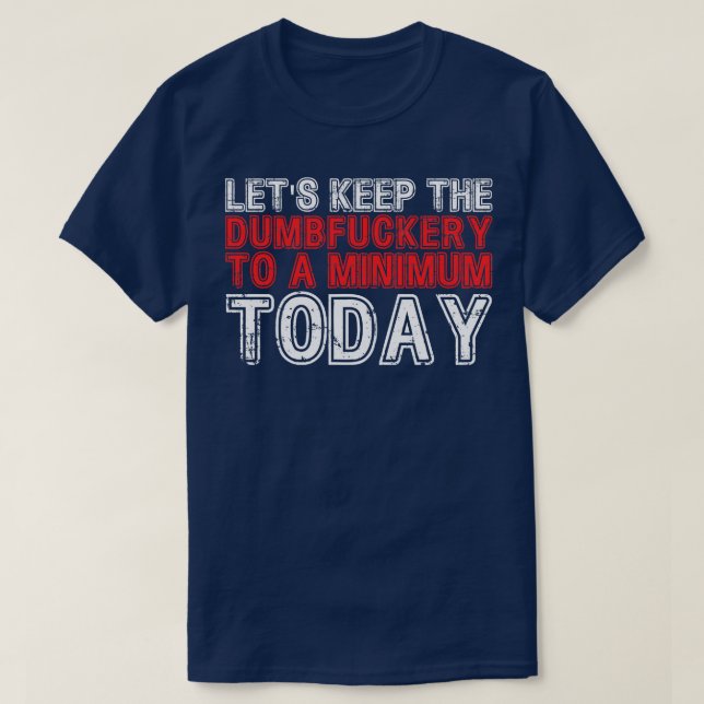 Lets Keep The Dumbfuckery to A minimum Level today T-Shirt (Design Front)