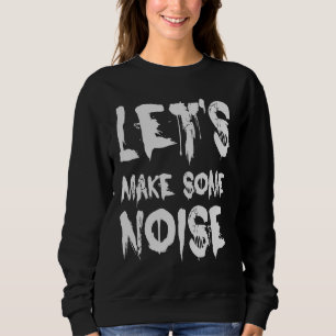 Let's Make Some Noise   Saying Sweatshirt