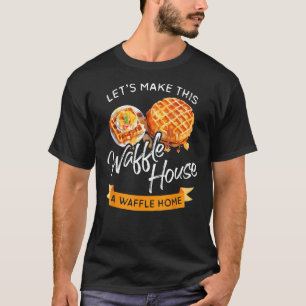 Lets Make This Waffle Houses A Waffle Home Better  T-Shirt