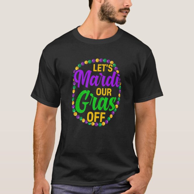 Let's Mardi Our Gras Off Festival Party Costume Ma T-Shirt (Front)