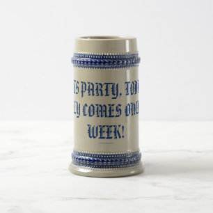 LETS PARTY,TODAY ONLY COMES ONCE A WEEK! BEER STEIN
