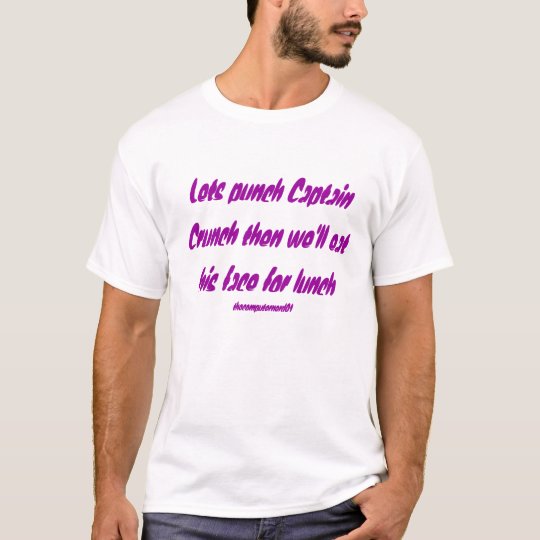 Lets punch Captain Crunch then we'll eat his fa... T-Shirt