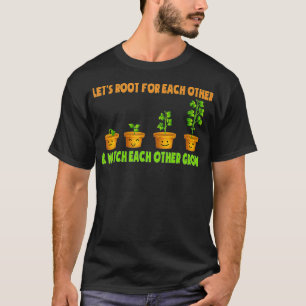 Let's Root For Each Other And Watch Each Other Gro T-Shirt