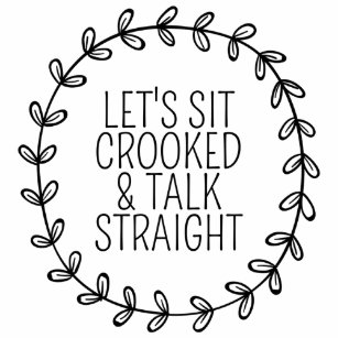 pix Let's Sit Crooked And Talk Straight zazzle