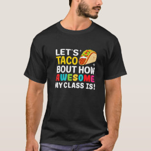 Let's Taco Bout How Awesome My Class Is Teacher Ta T-Shirt