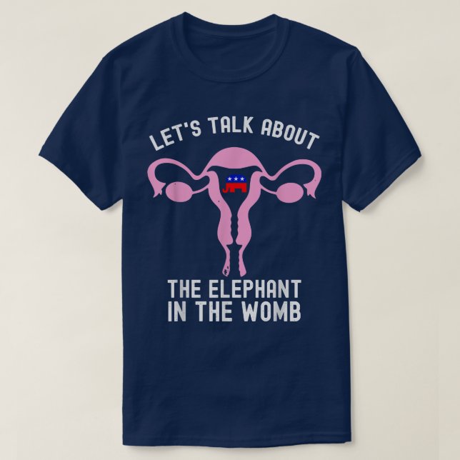 Lets Talk About The Elephant In The Womb Pro Choic T-Shirt (Design Front)