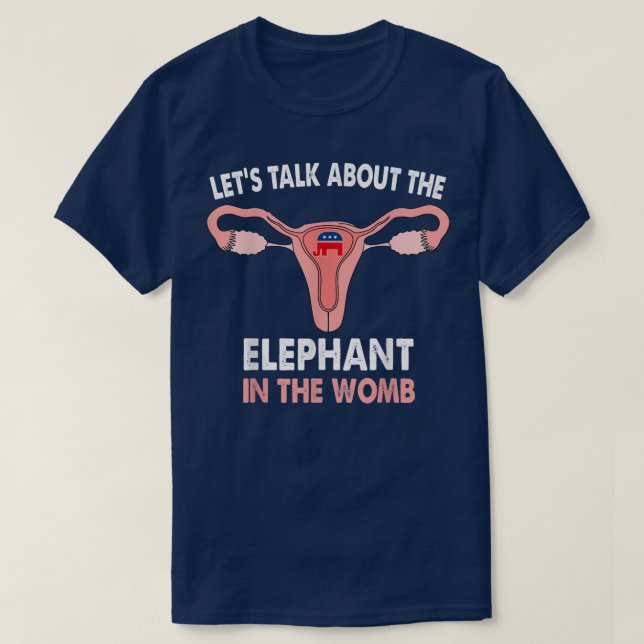 Lets Talk About The Elephant In The Womb Pro Choic T-Shirt (Design Front)