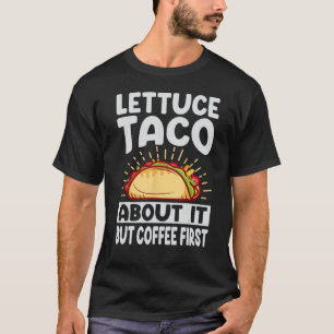 Lettuce Taco About It But Coffee First - Funny Foo T-Shirt