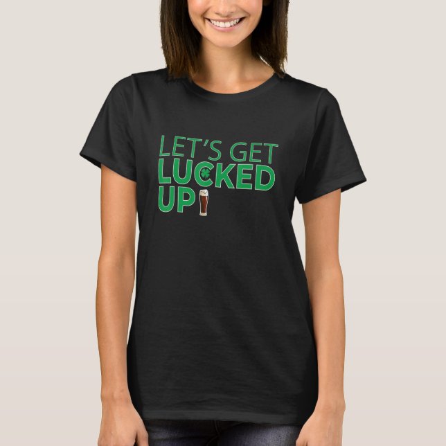 Letu2019s Get Lucked Up Irish Beer Drinking St Pat T-Shirt (Front)