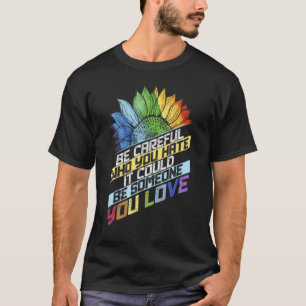 Lgbt Be Careful Who You Hate It Could Be Someone Y T-Shirt
