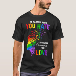 Lgbt Be Careful Who You Hate It Could Be Someone Y T-Shirt
