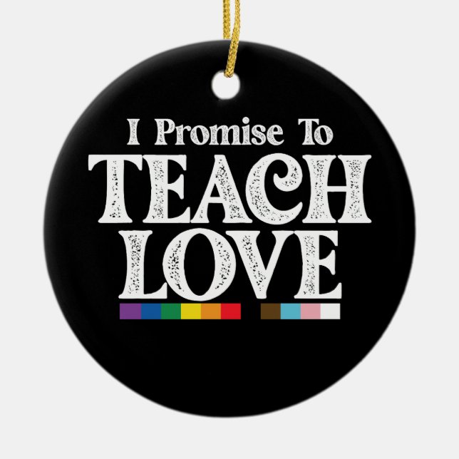 LGBT Pride Teacher I Promise To Teach Love Gay Ceramic Ornament (Front)