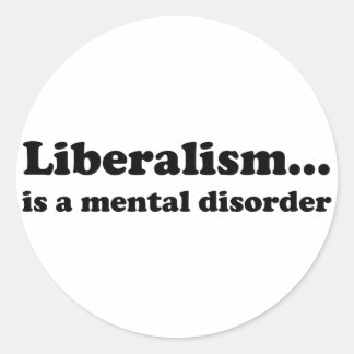 Liberalism... is a mental disorder classic round sticker