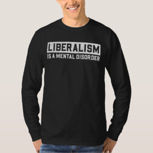 Liberalism Is A Mental Disorder Political Saying T-Shirt
