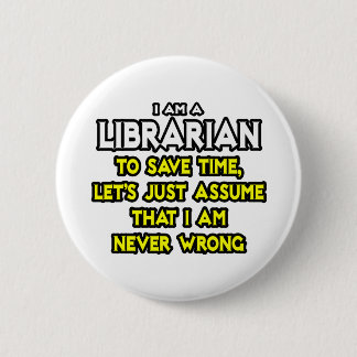 Librarian...Assume I Am Never Wrong 2 Inch Round Button
