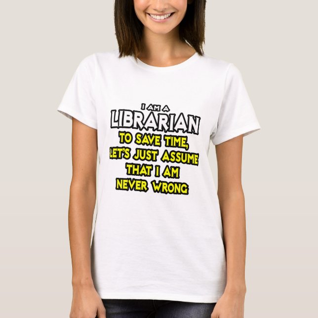 Librarian...Assume I Am Never Wrong T-Shirt (Front)