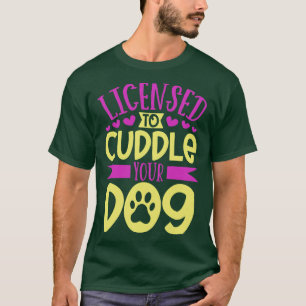 Licensed to cuddle your dog dog care T-Shirt