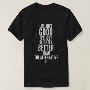 Life Ain't Good Funny Dark Humor Quote T-Shirt