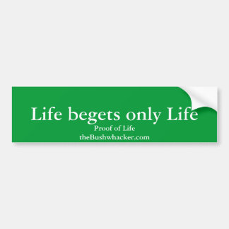 Life begets only Life, Proof of LifetheBushwhac... Bumper Sticker