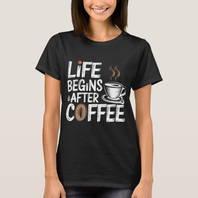 Life Begins After Coffee - Funny Coffee Lovers T-Shirt (Front)