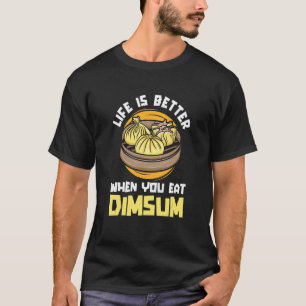 Life Better When You Eat Dim Sum  China  Chinese F T-Shirt
