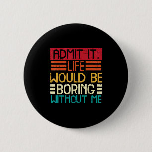 Life Boring Without Me Funny Saying Quote Men Wome 2 Inch Round Button
