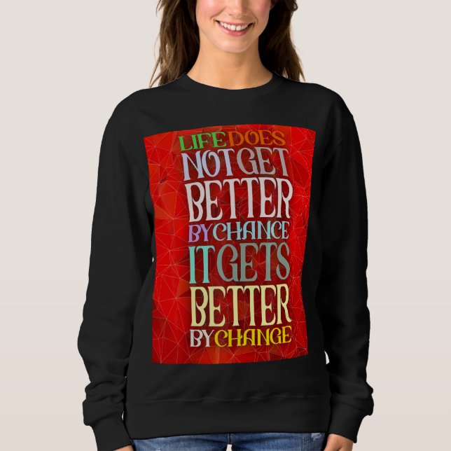 Life Does Not Get Better By Chance It Gets Better  Sweatshirt (Front)