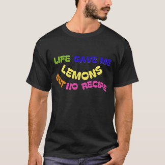 LIFE GAVE ME LEMONS BUT NO RECIPE T-Shirt