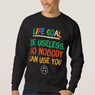 Life Goal Be Useless So Nobody Can Use You Sarcast Sweatshirt