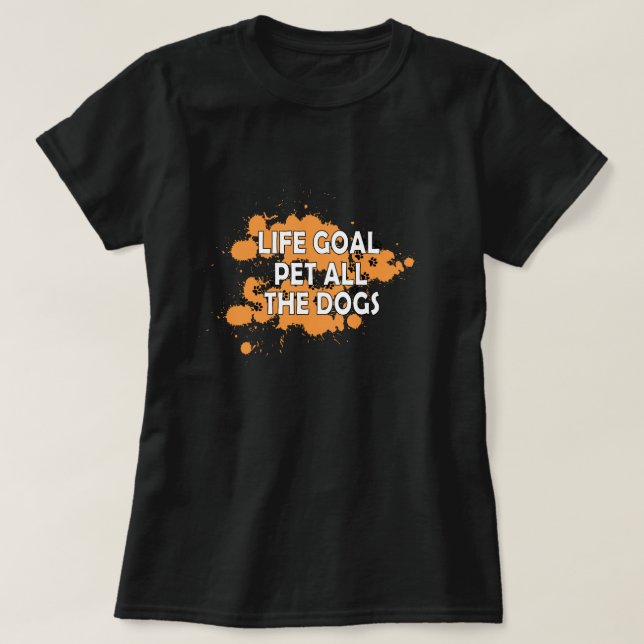 Life goals pet all the dogs T-Shirt (Design Front)