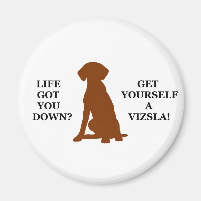 Life Got You Down? Get Yourself A Vizsla! Magnet (Front)
