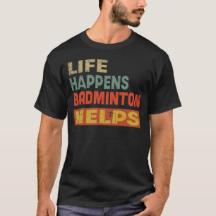 Life Happens Badminton Helps Funny Badminton Love T-Shirt