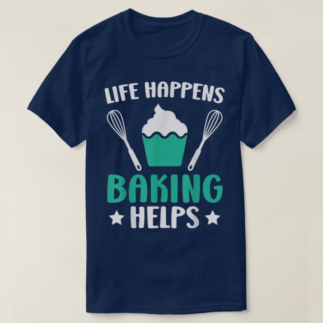 Life Happens Baking Helps Bake Pastries Baker Cupc T-Shirt (Design Front)