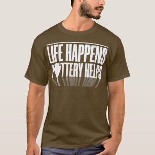 Life Happens Clay Pottery Maker Pot Dealer Humor T-Shirt