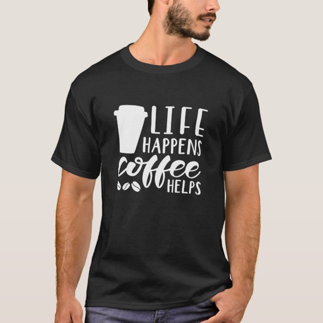 Life Happens Coffee Helps T-Shirt (Front)