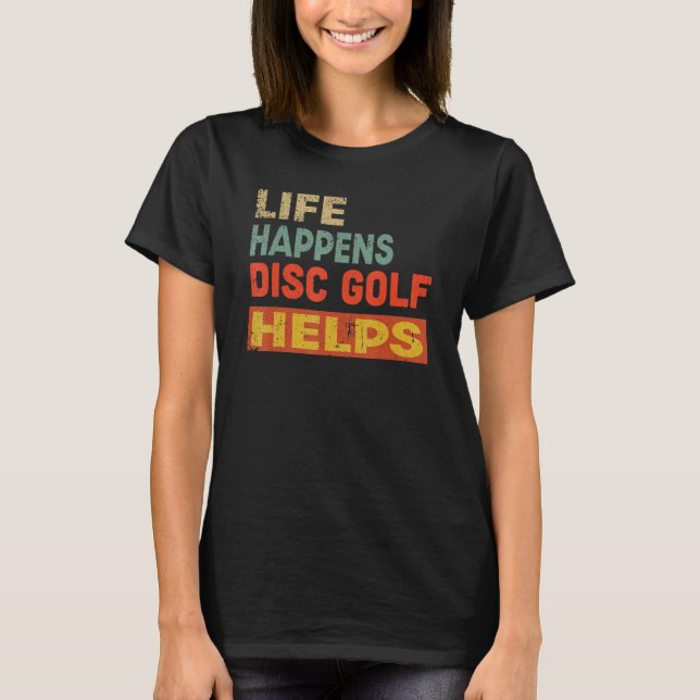 Life Happens Disc Golf Helps Funny Disc Golf Lover T-Shirt (Front)