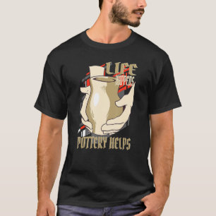 Life Happens Pottery Helps Pottery Ceramic Artist T-Shirt