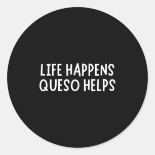 Life Happens Queso Helps Shirt Funny Queso Lover H Classic Round Sticker
