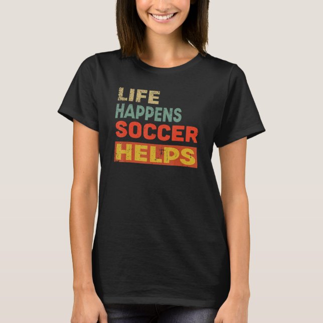 Life Happens Soccer Helps Soccer T-Shirt (Front)