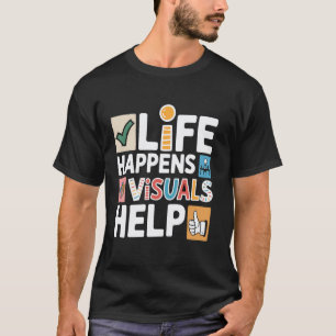 Life Happens Visuals Help, Teacher Aide Assistant T-Shirt