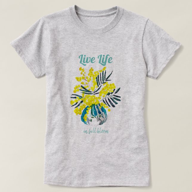 Life in full bloom yellow wattle flowers quote T-Shirt (Design Front)