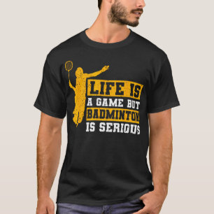 Life Is A Game But Badminton Is Serious T-Shirt