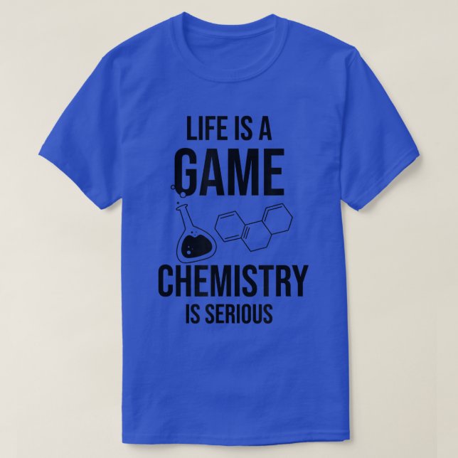Life Is A Game Chemistry Is Serious Science Studen T-Shirt (Design Front)